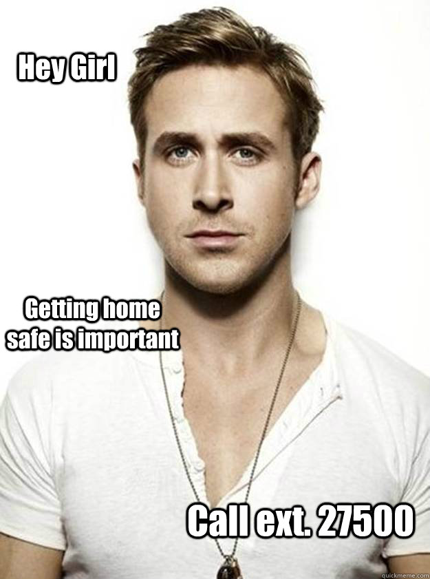 Hey Girl Getting home safe is important  Call ext. 27500  - Hey Girl Getting home safe is important  Call ext. 27500   Ryan Gosling Hey Girl