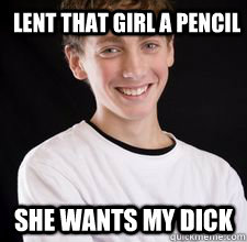 Lent that girl a pencil She wants my dick  High School Freshman