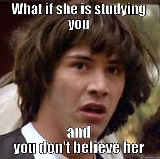 WHAT IF SHE IS STUDYING YOU AND YOU DON'T BELIEVE HER conspiracy keanu