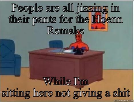 PEOPLE ARE ALL JIZZING IN THEIR PANTS FOR THE HOENN REMAKE WHILE I'M SITTING HERE NOT GIVING A SHIT Spiderman Desk