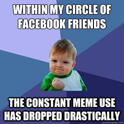 Within my circle of facebook friends the constant meme use has dropped drastically  Success Kid