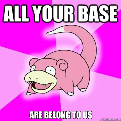 All your base are belong to us  Slowpoke