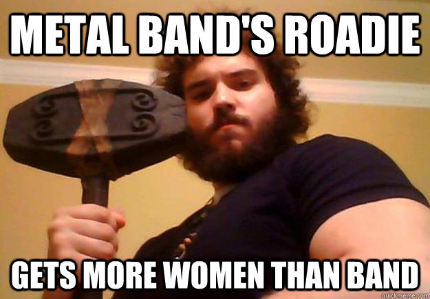 metal band's roadie gets more women than band  Handsome Viking