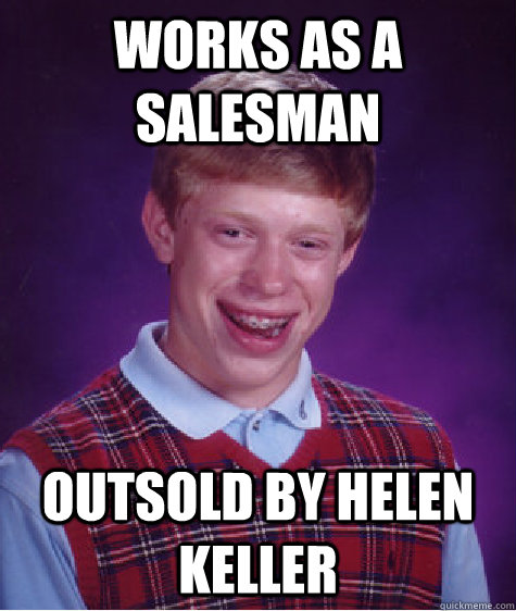 Works as a salesman Outsold by helen keller  Bad Luck Brian