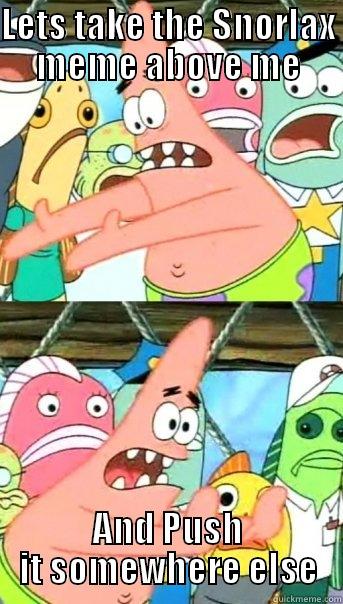 LETS TAKE THE SNORLAX MEME ABOVE ME AND PUSH IT SOMEWHERE ELSE Push it somewhere else Patrick