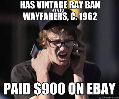 has vintage ray ban wayfarers, c. 1962 paid $900 on ebay  Sad Hipster