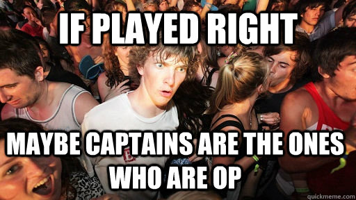 if played right maybe captains are the ones who are OP  Sudden Clarity Clarence