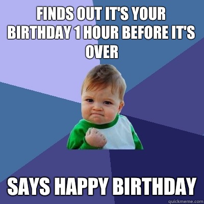 Finds out it's your birthday 1 hour before it's over Says Happy Birthday - Finds out it's your birthday 1 hour before it's over Says Happy Birthday  Success Kid