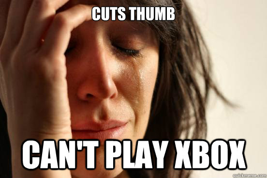 Cuts Thumb Can't play Xbox  First World Problems