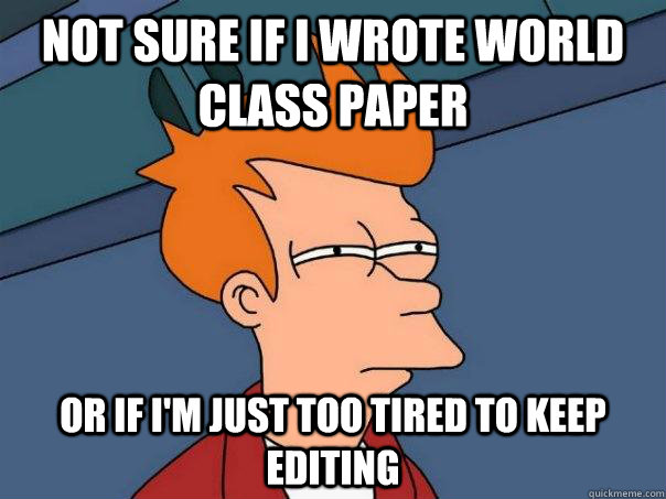 Not sure if I wrote world class paper Or if I'm just too tired to keep editing  Futurama Fry