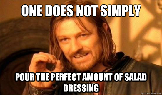 One Does Not Simply pour the perfect amount of salad dressing  Boromir