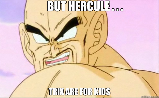 But Hercule . . . trix are for kids  