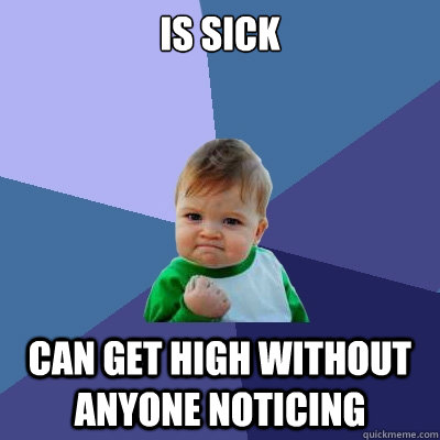 Is sick Can get high without anyone noticing  Success Kid