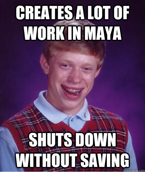 Creates a lot of work in maya Shuts down without saving - Creates a lot of work in maya Shuts down without saving  Bad Luck Brian