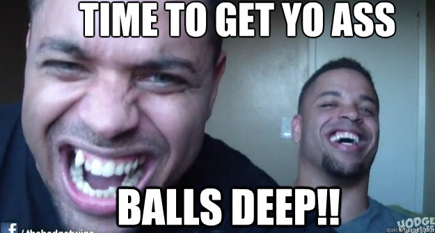 Time To Get Yo Ass Balls Deep Hodge Twins Sugawallz Quickmeme 4656