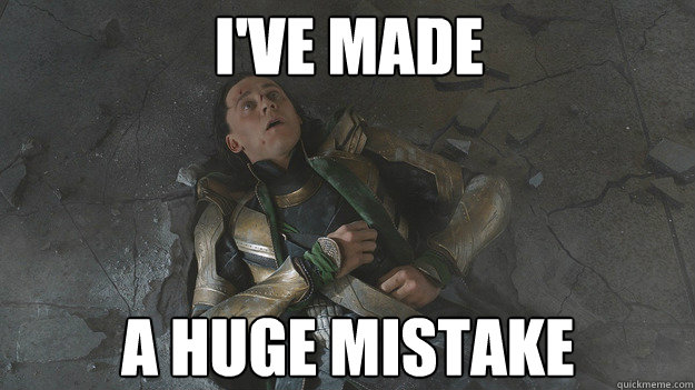 I've Made a huge mistake  Beaten Loki