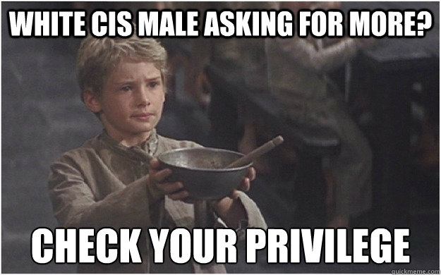 White Cis Male asking for more? Check your privilege  Check your privilege