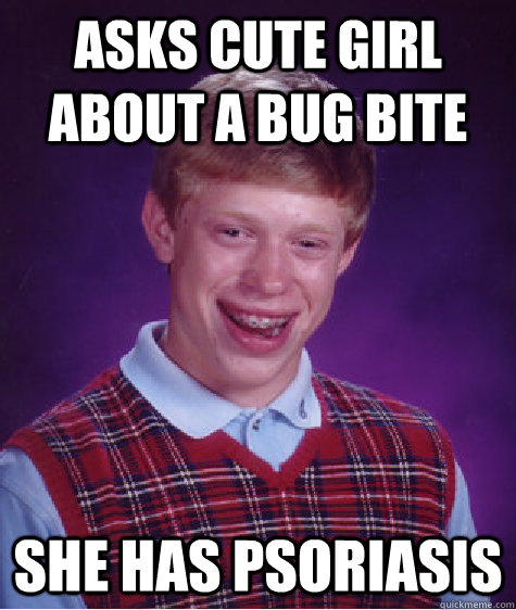 Asks cute girl about a bug bite she has PSoriasis  Bad Luck Brian