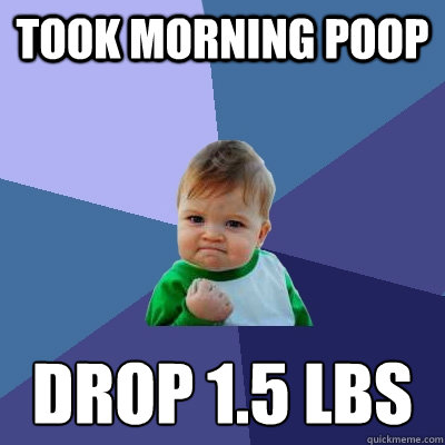 took morning poop drop 1.5 lbs - took morning poop drop 1.5 lbs  Success Kid