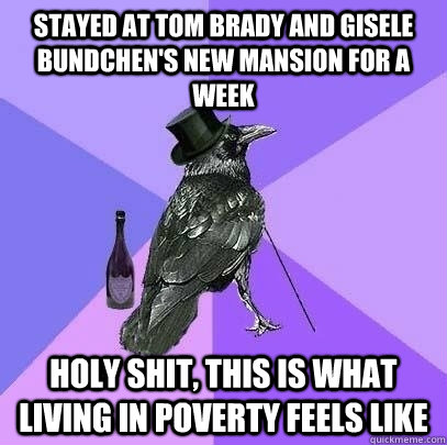 stayed at tom brady and gisele bundchen's new mansion for a week holy shit, this is what living in poverty feels like  Rich Raven