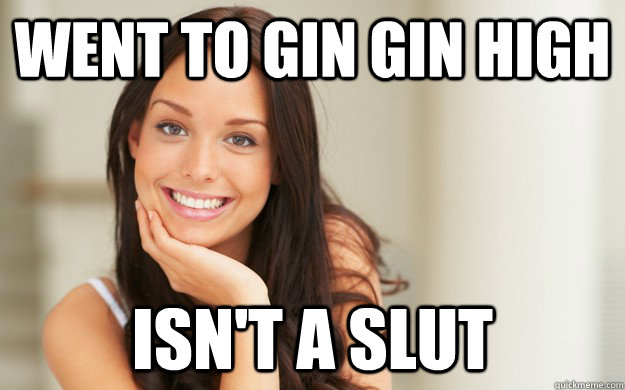 Went to gin gin high Isn't a slut  Good Girl Gina