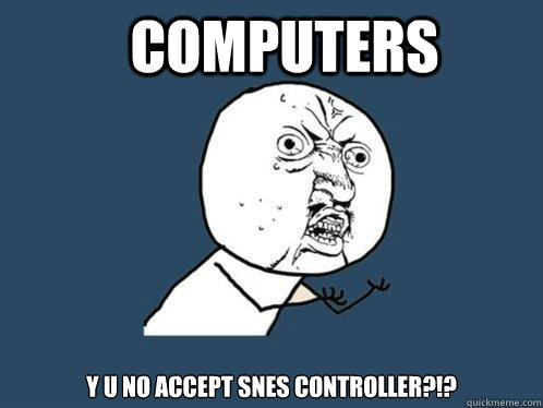 Computers y u no accept snes controller?!?  Y U No