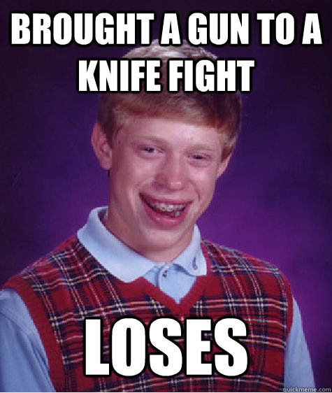 Brought a gun to a knife fight Loses  Bad Luck Brian