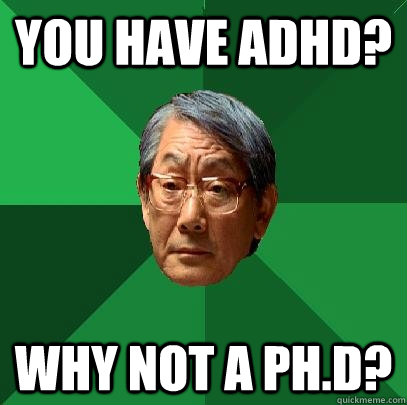 You have ADHD? Why not A Ph.D?  High Expectations Asian Father