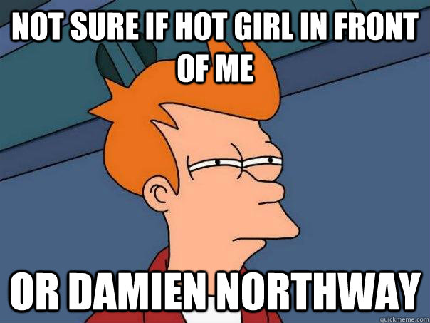 Not sure if hot girl in front of me Or damien northway  Futurama Fry