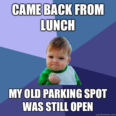 Came back from lunch My old parking spot was still open  Success Kid