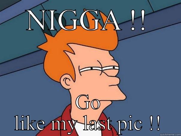 NIGGA !! GO LIKE MY LAST PIC !! Futurama Fry