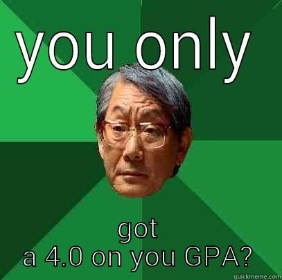 why would you be so stupid - YOU ONLY GOT A 4.0 ON YOU GPA? High Expectations Asian Father