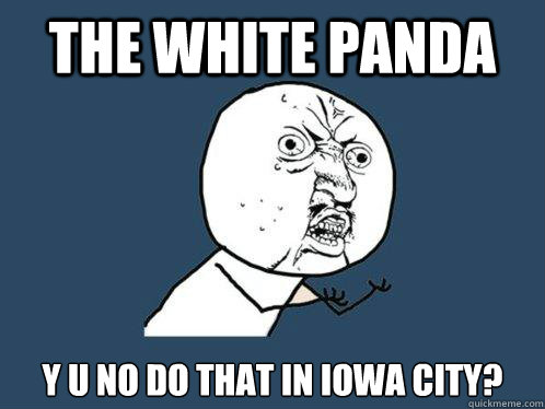 the white panda y u no do that in iowa city?  Y U No