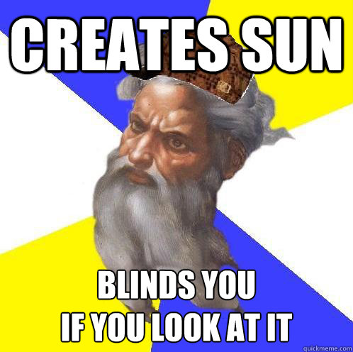 creates sun blinds you 
if you look at it  Scumbag God