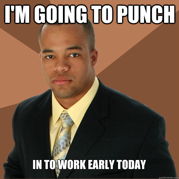 i'm going to punch in to work early today  Successful Black Man