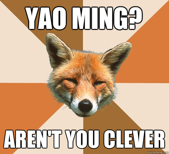 Yao Ming? Aren't you clever  Condescending Fox