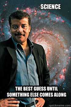 Science The best guess until something else comes along  Neil deGrasse Tyson