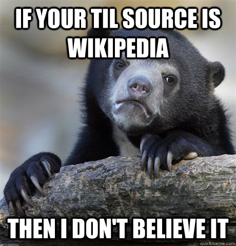 If your TIL source is Wikipedia then i don't believe it  Confession Bear