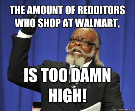 The amount of Redditors who shop at Walmart, Is too damn high!  Too Damn High