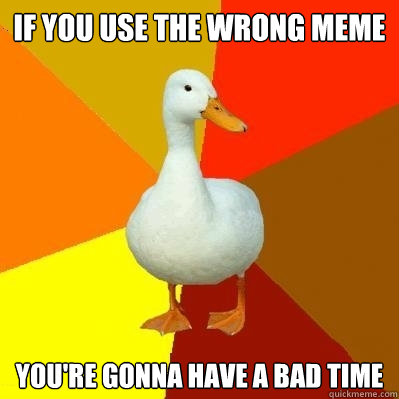 If you use the wrong meme you're gonna have a bad time - If you use the wrong meme you're gonna have a bad time  Tech Impaired Duck