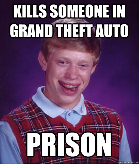 kills someone in grand theft auto prison  Bad Luck Brian