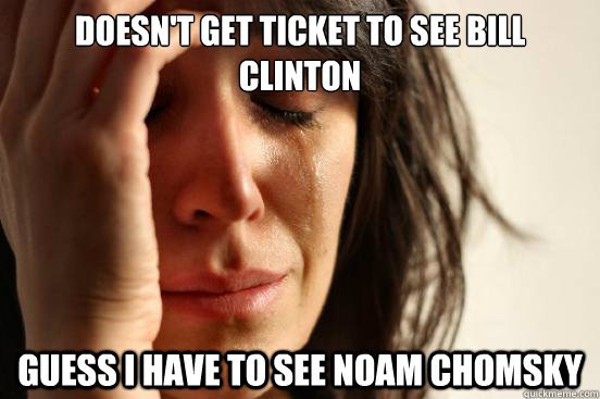 Doesn't get ticket to see Bill Clinton Guess I have to see Noam Chomsky  First World Problems