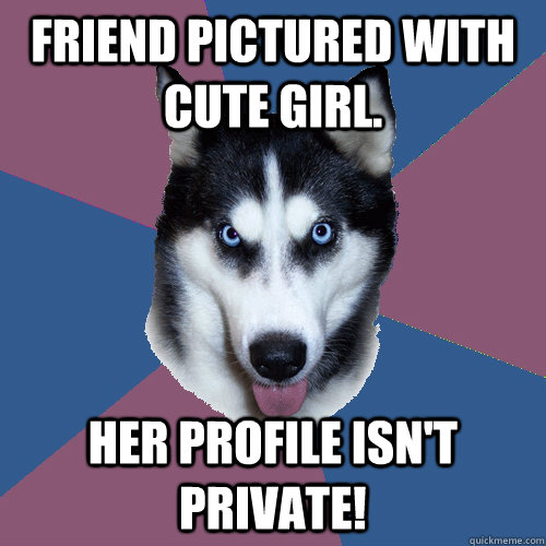 Friend pictured with cute girl. Her profile isn't private!  Creeper Canine