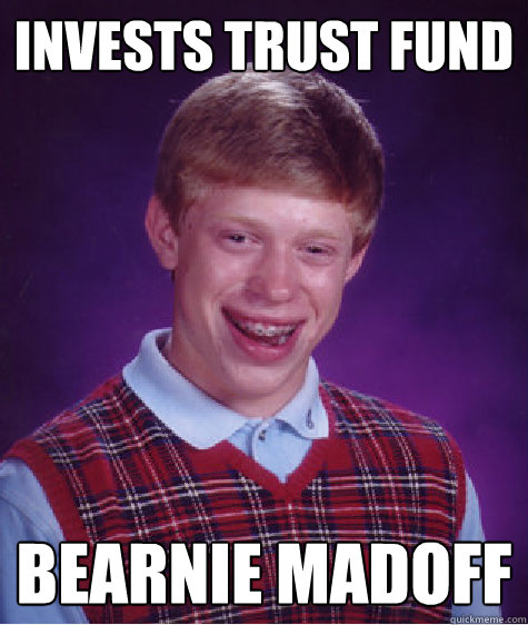 invests trust fund bearnie madoff  Bad Luck Brian