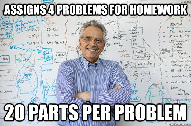 Assigns 4 problems for homework 20 parts per problem  Engineering Professor