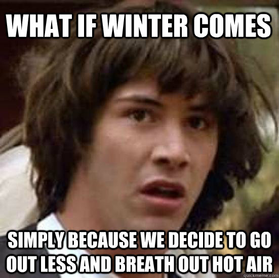 What if winter comes simply because we decide to go out less and breath out hot air  conspiracy keanu