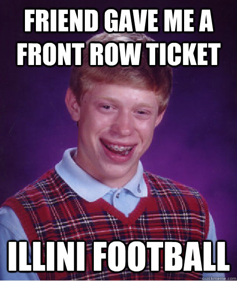 friend gave me a front row ticket illini football  Bad Luck Brian