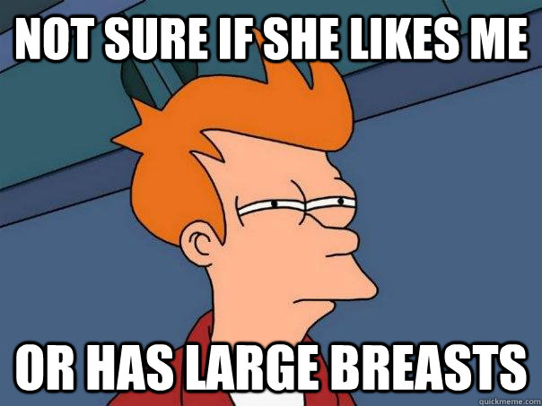 Not sure if she likes me Or has large breasts - Not sure if she likes me Or has large breasts  Futurama Fry