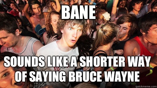 Bane sounds like a shorter way of saying Bruce Wayne  Sudden Clarity Clarence