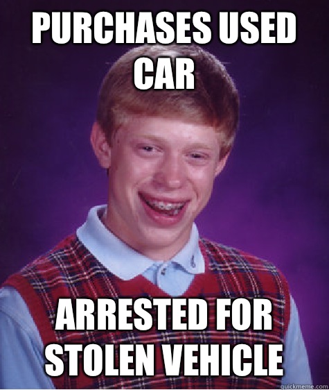 Purchases used car Arrested for stolen vehicle - Purchases used car Arrested for stolen vehicle  Bad Luck Brian